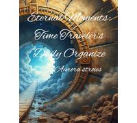 Eternal Moments: Time Traveler’s Daily Organize: The Perfect Planner for Goal-Setting, Reflection, and Daily Time Travel