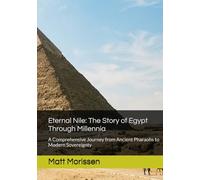 Eternal Nile: The Story of Egypt Through Millennia: A Comprehensive Journey from Ancient Pharaohs to Modern Sovereignty
