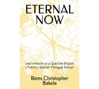 ETERNAL NOW: Una Invitación a Lo Que Eres English / French / Spanish Trilingual Edition