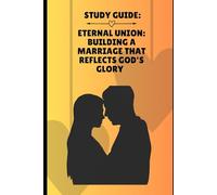 Eternal union Building a Marriage That Reflects a God's Glory: Study Guide