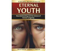 ETERNAL YOUTH: Neurobiohacking and the Science of Longevity to Reprogram Your Biology, Activate Your Mind, Elevate Your Energy, and Extend Your Life.