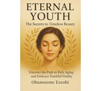 Eternal Youth - The Secrets to Timeless Beauty: Uncover the Path to Defy Aging and Embrace Youthful Vitality