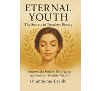 Eternal Youth - The Secrets to Timeless Beauty: Uncover the Path to Defy Aging and Embrace Youthful Vitality