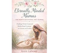 Eternally Minded Mamas One-Month Devotional and Journal: Finding Christ-Centered Motherhood Lessons in Genesis and Exodus