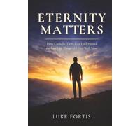 Eternity Matters: How Catholic Teens Can Understand the Four Last Things and Live Well Now
