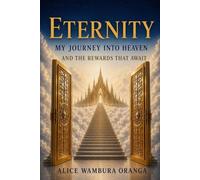 Eternity: My journey into Heaven and the Rewards That Await