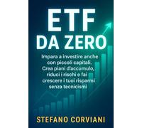 ETF da zero: Impara a investire anche con piccoli capitali. Crea piani d’accumulo, riduci i rischi e fai crescere i tuoi risparmi senza tecnicismi