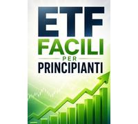 ETF Facili per Principianti: Una guida chiara e accessibile per comprendere gli ETF, investire con fiducia e costruire solide basi per il tuo futuro finanziario
