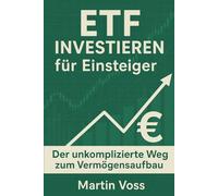 ETF-Investieren für Einsteiger: Der unkomplizierte Weg zum Vermögensaufbau - Schritt für Schritt zur finanziellen Unabhängigkeit mit passiven Indexfonds