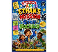 Ethan's Mission to Stay Focused: An ADHD-Friendly Motivational Story for Kids Ages 6-10 About Focus, Self-Control, Confidence, Organization, and Turning Big Ideas into Success
