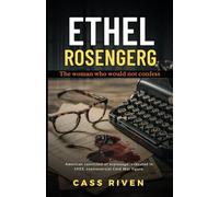Ethel Rosenberg: The Woman Who Would Not Confess (Echoes of Influence That Ripple Through Time)