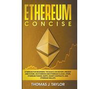 Ethereum Concise: Ethereum For Beginners: The Basics On History, Present And Future, On Ethereum And Ethereum Classic, Ether, Ethereum Tokens, Dapps, Smart Contracts, And Ethereum Wallets