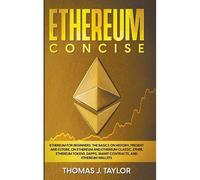 Ethereum Concise: Ethereum For Beginners: The Basics On History, Present And Future, On Ethereum And Ethereum Classic, Ether, Ethereum Tokens, Dapps, Smart Contracts, And Ethereum Wallets