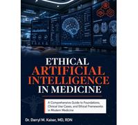 ETHICAL ARTIFICIAL INTELLIGENCE IN MEDICINE: A Comprehensive Guide to Foundations, Clinical Use Cases, and Ethical Frameworks in Modern Medicine