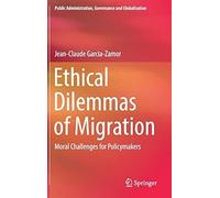 Ethical Dilemmas Of Migration: Moral Challenges For Policymakers (Public Administration, Governance And Globalization)