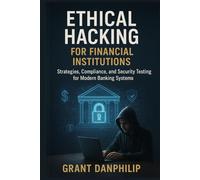 Ethical Hacking for Financial Institutions: Strategies, Compliance, and Security Testing for Modern Banking Systems