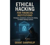 Ethical Hacking for Financial Institutions: Strategies, Compliance, and Security Testing for Modern Banking Systems