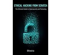Ethical Hacking from Scratch: The Ultimate Guide to Cybersecurity and Pentesting: Master Kali Linux, Wi-Fi Cracking and Web Exploitation. Learn to Find Vulnerabilities and Earn Money with Bug Bounties