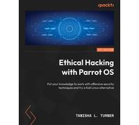 Ethical Hacking with Parrot OS Put your knowledge to work with offensive security techniques and try a Kali Linux alternative - Tanisha L. Turner - Packt Publishing - ebook (ePub) - Livre