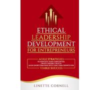 Ethical Leadership Development for Entrepreneurs: Agile Strategies to Navigate Team Complexities, Create Credible Trust & Align Short-Term Wins with Long-Term Growth for Viable Success