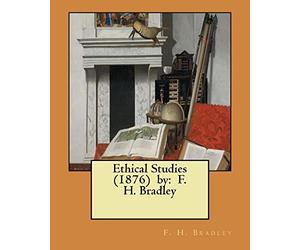 Ethical Studies (1876) by: F. H. Bradley