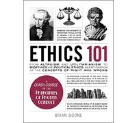 Ethics 101: From Altruism and Utilitarianism to Bioethics and Political Ethics, an Exploration of the Concepts of Right and Wrong