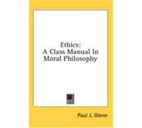 Ethics: A Class Manual in Moral Philosophy Glenn, Paul J. (Auteur)