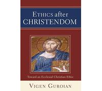 Ethics After Christendom: Toward an Ecclesial Christian Ethic Guroian, Vigen (Auteur)