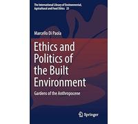 Ethics And Politics Of The Built Environment: Gardens Of The Anthropocene (The International Library Of Environmental, Agricultural And Food Ethics)
