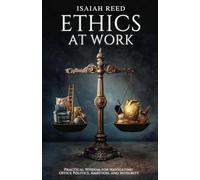 Ethics at Work: Practical Wisdom for Navigating Office Politics, Ambition, and Integrity