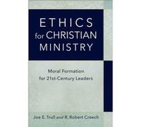 Ethics for Christian Ministry Moral Formation for TwentyFirstCentury Leaders by R. Robert Creech Joe E Trull (Auteur)
