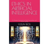 ETHICS IN ARTIFICIAL INTELLIGENCE: A Christian Framework for Truth, Stewardship, and Human Dignity