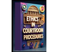 Ethics in Courtroom Procedures: Insights into Trial Preparation, Mastering Court Records, Navigating Court Procedures, Essential Rules, Strategies for Effective Litigation, Mastersing Documnetations