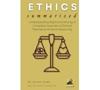 ETHICS Summarized: Understanding Right and Wrong: A Complete Overview of Ethical Theories and Moral Reasoning