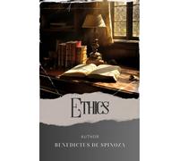 Ethics: Unraveling the Philosophy of Ethics. Explore Spinoza's Intellectual Masterpiece. The Original Classic (annotated)