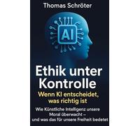 Ethik unter Kontrolle - Wenn KI entscheidet, was richtig ist: Wie Künstliche Intelligenz unsere Moral überwacht - und was das für unsere Freiheit bedeutet