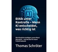 Ethik unter Kontrolle - Wenn KI entscheidet, was richtig ist: Wie Künstliche Intelligenz unsere Moral überwacht - und was das für unsere Freiheit bedeutet