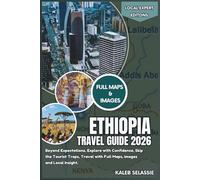 Ethiopia Travel Guide 2026: Beyond Expectations, Explore with Confidence, Skip the Tourist Traps, Travel with Full Maps, Images and Local Insight