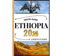 ETHIOPIA TRAVEL GUIDE: Your Travel Companion To Wander, Explore, And Savor The Highlights Of This Must-Visit Destination