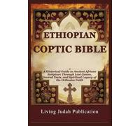 ETHIOPIAN COPTIC BIBLE: A Historical Guide to Ancient African Scripture Through Lost Canon, Sacred Texts, and Spiritual Legacy of the Orthodox Faith