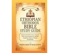 ETHIOPIAN ORTHODOX BIBLE STUDY GUIDE: Ancient Christian Canon, Sacred Texts, Geʽez Scriptures, and the Forgotten History of Early Christianity