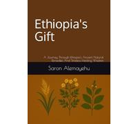 Ethiopia's Gift: A Journey Through Ethiopia's Ancient Natural Remedies And Timeless Healing Wisdom