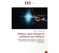 Ethique, cyber éthique et pratiques non éthiques: Ethique Morale, Déontologie et intégrité des administrations, entreprises et institutions financières