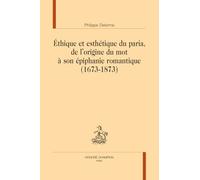 Ethique Et Esthétique Du Paria, De L'origine Du Mot À Son Épiphanie Romantique (1673-1873)