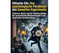 Ethische Eile: Das psychologische Paradoxon des Samariter-Experiments: Zeitdruck, Moral, und der situative Kollaps der menschlichen Hilfsbereitschaft in der empirischen Sozialforschung