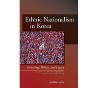 Ethnic Nationalism in Korea: Genealogy, Politics, and Legacy
