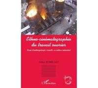 Ethno-cinématographie du travail ouvrier Essai d'anthropologie visuelle en milieu industriel - Gilles Remillet - L'harmattan - broché - Essai
