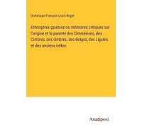 Ethnogénie Gauloise Ou Mémoires Critiques Sur L'origine Et La Parenté Des Cimmériens, Des Cimbres, Des Ombres, Des Belges, Des Ligures Et Des Anciens Celtes