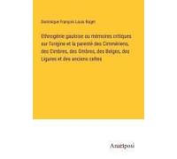 Ethnogénie Gauloise Ou Mémoires Critiques Sur L'origine Et La Parenté Des Cimmériens, Des Cimbres, Des Ombres, Des Belges, Des Ligures Et Des Anciens Celtes