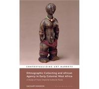 Ethnographic Collecting and African Agency in Early Colonial West Africa by Kingdon & Dr Zachary National Museums Liverpool & UK Kingdon Dr Zachary National Museums Liverpool UK (Auteur)